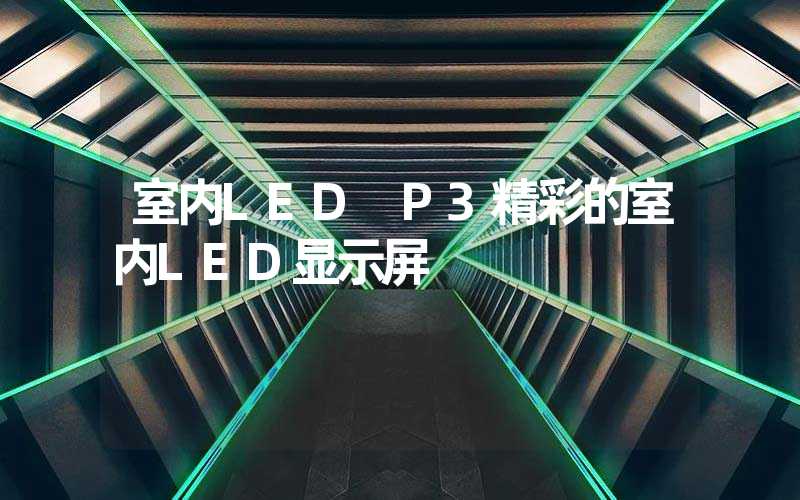 室内LED P3精彩的室内LED显示屏